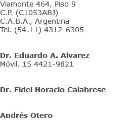 Viamonte 464, Piso 9 C.P. (C1053ABJ) C.A.B.A., Argentina
Tel. (54.11) 4312-6305  Dr. Eduardo A. Alvarez
Móvil. 15 4421-9821   Dr. Fidel Horacio Calabrese  Dr. Ignacio T. Alvarez