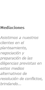 ﷯Mediaciones
 Asistimos a nuestros clientes en el planteamiento, negociación y preparación de las diligencias previstas en estos medios alternativos de resolución de conflictos, brindando...