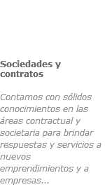 ﷯Sociedades y contratos
 Contamos con sólidos conocimientos en las áreas contractual y societaria para brindar respuestas y servicios a nuevos emprendimientos y a empresas...